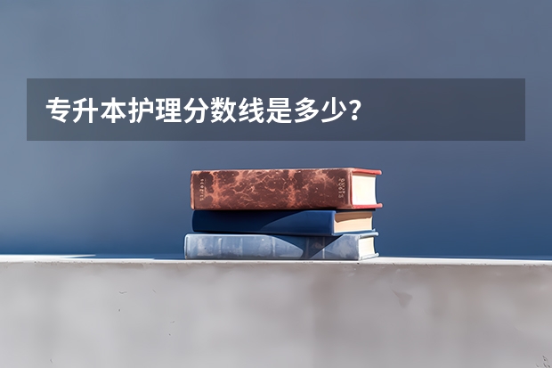 专升本护理分数线是多少？
