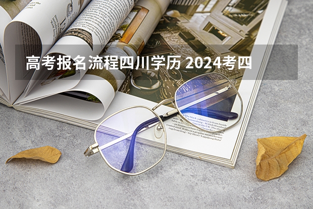 高考报名流程四川学历 2024考四川成人高考考试详细步骤及流程