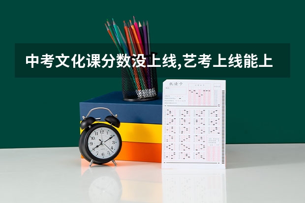中考文化课分数没上线,艺考上线能上高中吗?