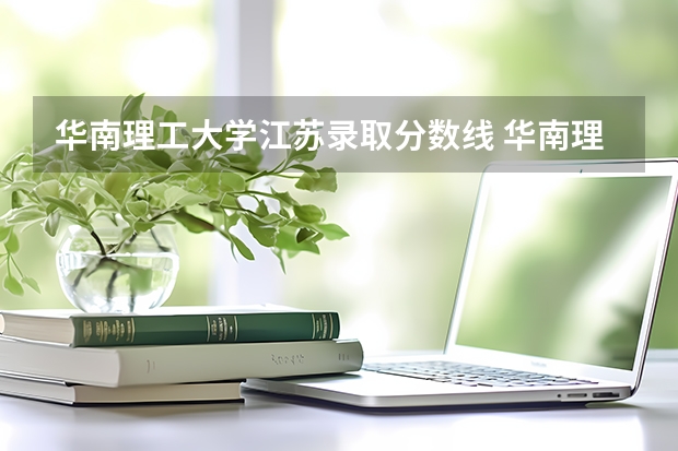 华南理工大学江苏录取分数线 华南理工大学江苏招生人数是多少