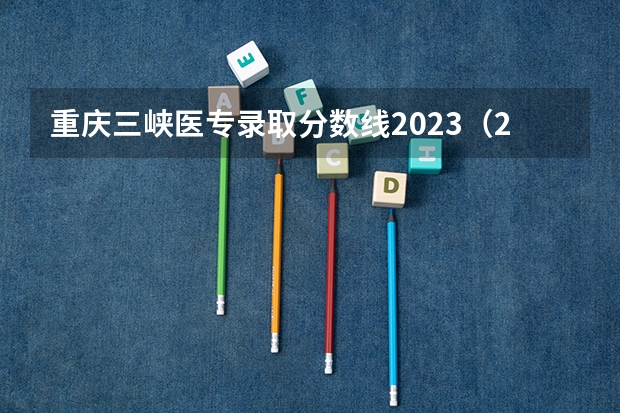 重庆三峡医专录取分数线2023（2023年重庆三峡学院各省招生计划专业人数及最低分数线位次）