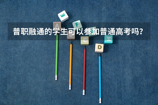 普职融通的学生可以参加普通高考吗？