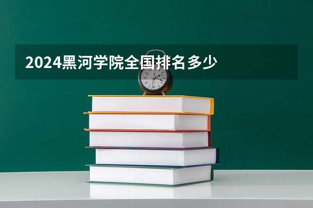 2024黑河学院全国排名多少