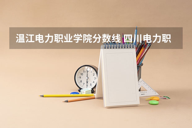 温江电力职业学院分数线 四川电力职业技术学校录取线