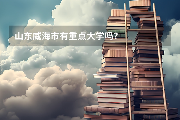 山东威海市有重点大学吗？