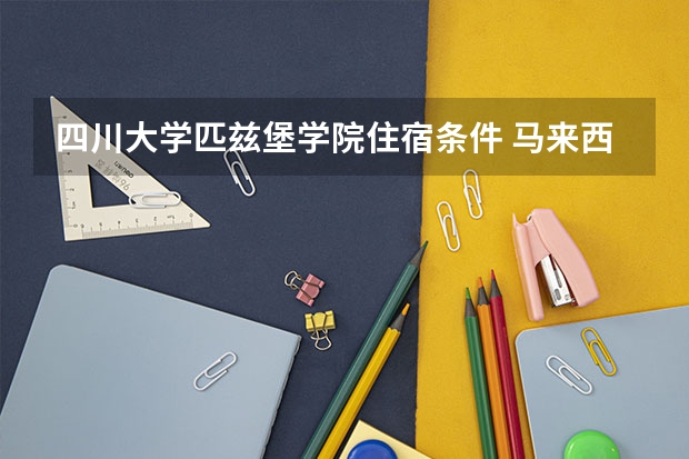 四川大学匹兹堡学院住宿条件 马来西亚精英大学综合情况介绍