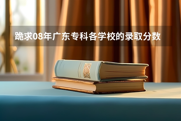 跪求08年广东专科各学校的录取分数线（韩山师范学院分数线）