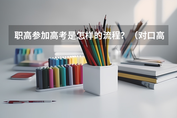 职高参加高考是怎样的流程？（对口高考报名流程）