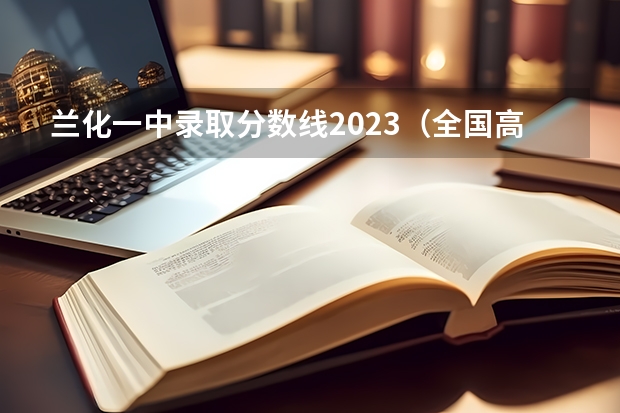 兰化一中录取分数线2023（全国高考难度系数排行）