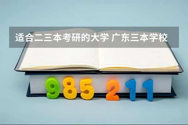 适合二三本考研的大学 广东三本学校那些好~~烦啊