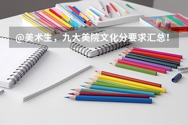 @美术生，九大美院文化分要求汇总！｜广州江山艺术（广州美术学院的录取分数线情况？）