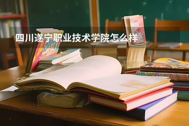 四川遂宁职业技术学院怎么样