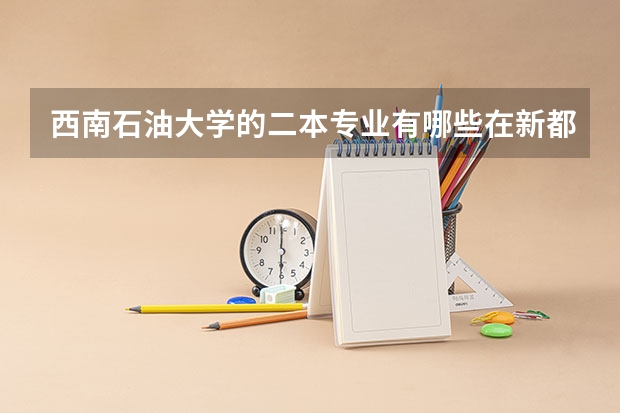 西南石油大学的二本专业有哪些在新都校区？