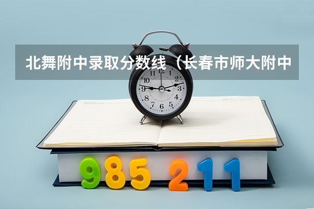 北舞附中录取分数线（长春市师大附中艺术生录取分数线）