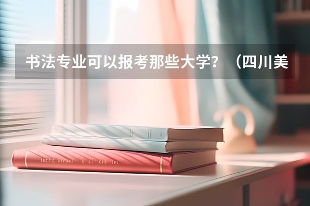 书法专业可以报考那些大学？（四川美术艺考）