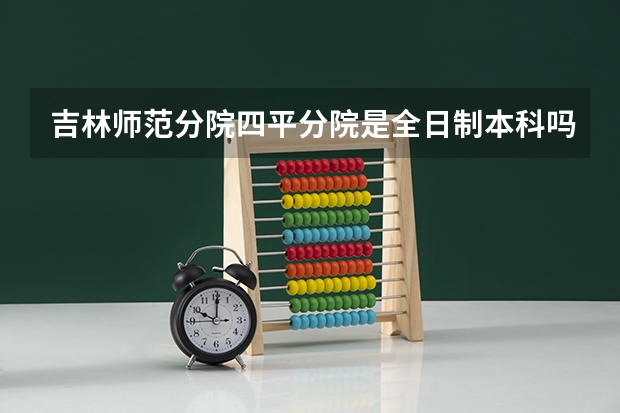 吉林师范分院四平分院是全日制本科吗