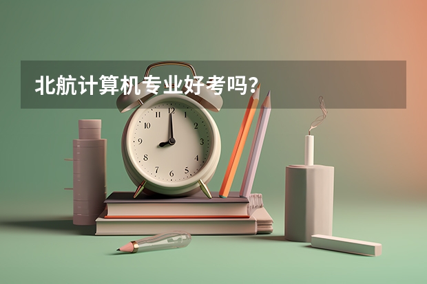 北航计算机专业好考吗？