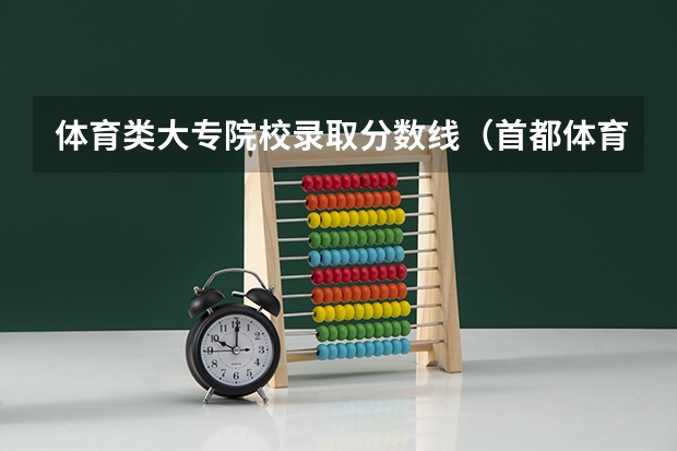 体育类大专院校录取分数线（首都体育学院分数线）
