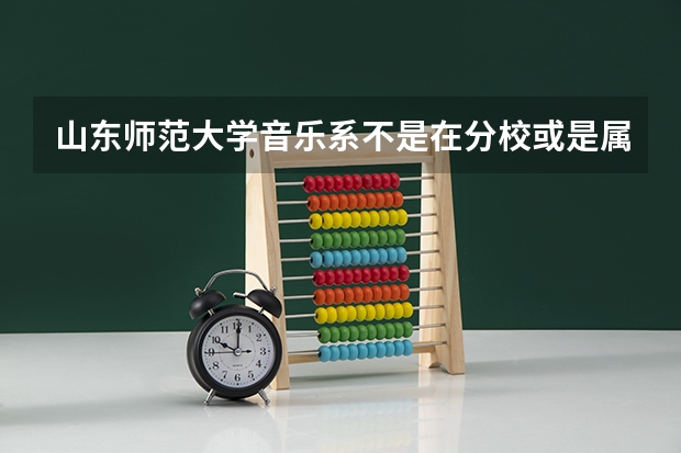 山东师范大学音乐系不是在分校或是属下的艺术学院什么的吧？山师大还有什么专业？是在一个校园内吗？