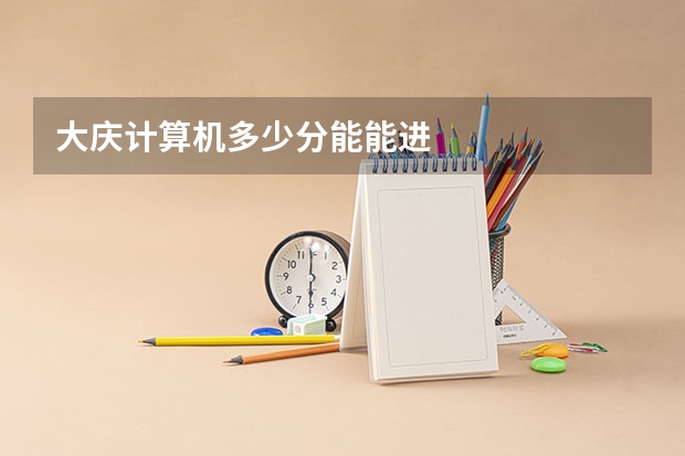 大庆计算机多少分能能进