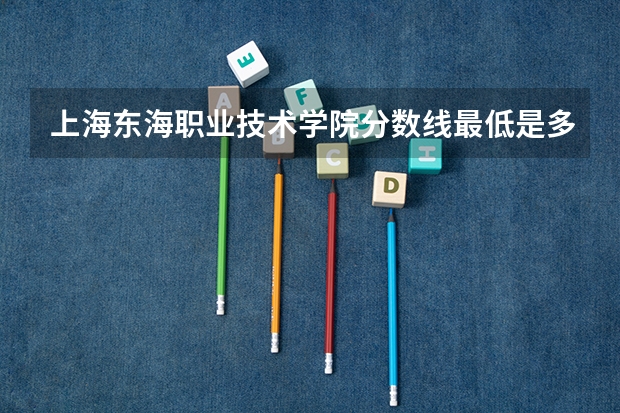上海东海职业技术学院分数线最低是多少