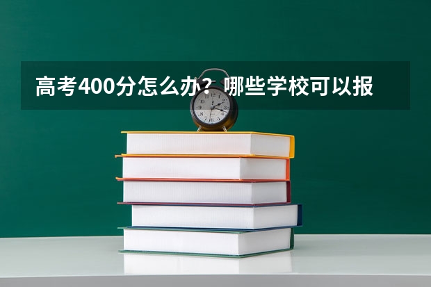 高考400分怎么办？哪些学校可以报？