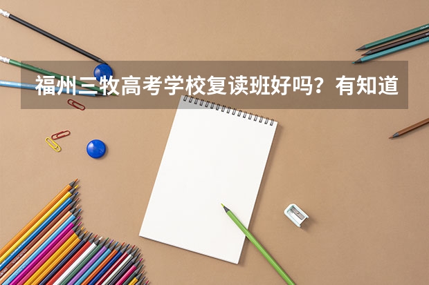 福州三牧高考学校复读班好吗？有知道的能说一下吗？