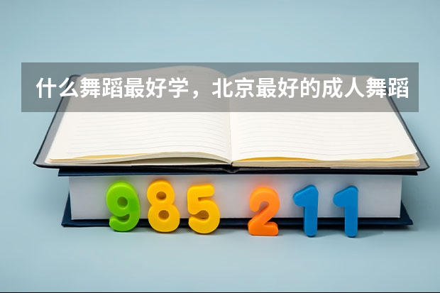 什么舞蹈最好学，北京最好的成人舞蹈学校