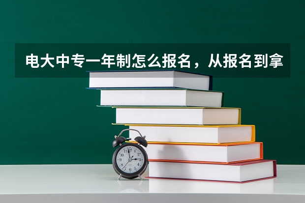 电大中专一年制怎么报名，从报名到拿证总共多少钱
