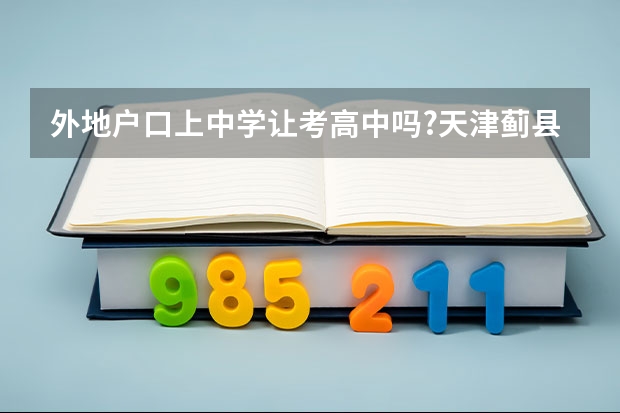 外地户口上中学让考高中吗?天津蓟县可以吗?