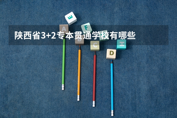 陕西省3+2专本贯通学校有哪些