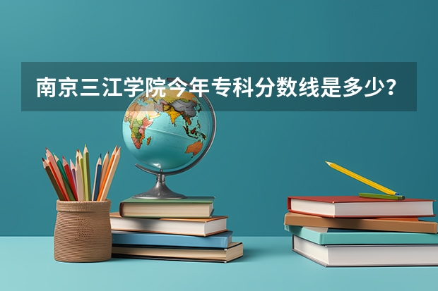 南京三江学院今年专科分数线是多少？223分能上吗？