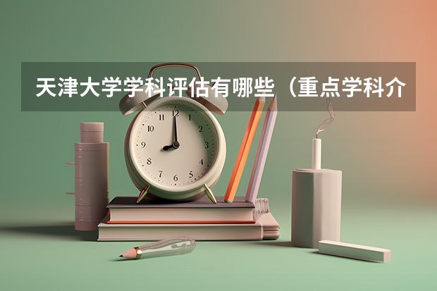 天津大学学科评估有哪些（重点学科介绍）