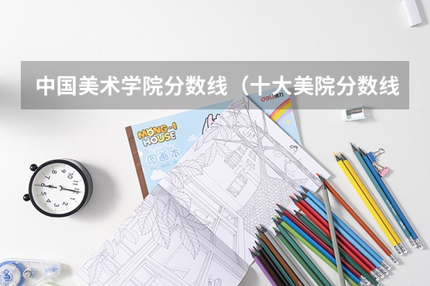 中国美术学院分数线（十大美院分数线）