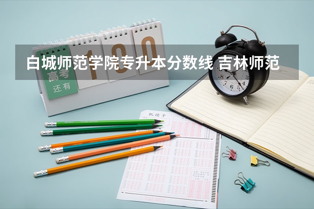 白城师范学院专升本分数线 吉林师范大学小学教育专业专升本录取分数线