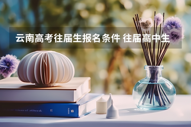 云南高考往届生报名条件 往届高中生在高考时，加不加会考22分的量化成绩？