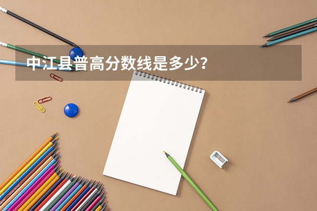 中江县普高分数线是多少？