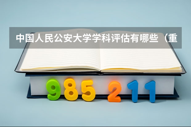 中国人民公安大学学科评估有哪些（重点学科介绍）