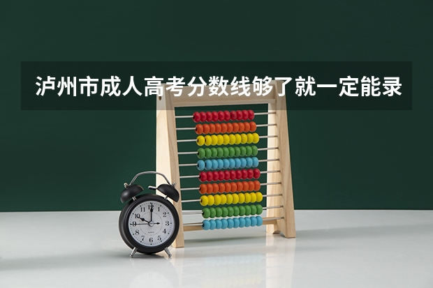 泸州市成人高考分数线够了就一定能录取吗？