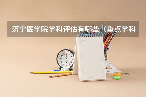 济宁医学院学科评估有哪些（重点学科介绍）