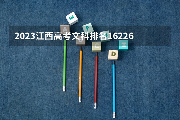 2023江西高考文科排名162262的考生报哪所大学 往年录取分数线