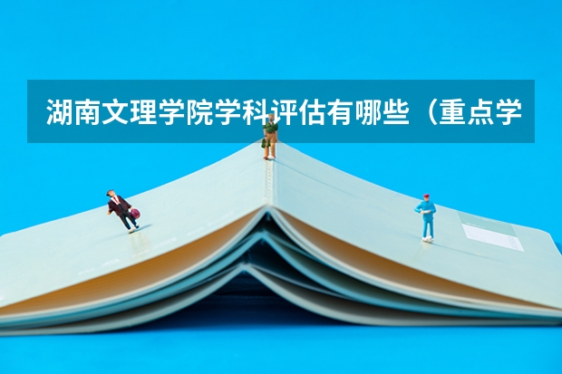 湖南文理学院学科评估有哪些（重点学科介绍）