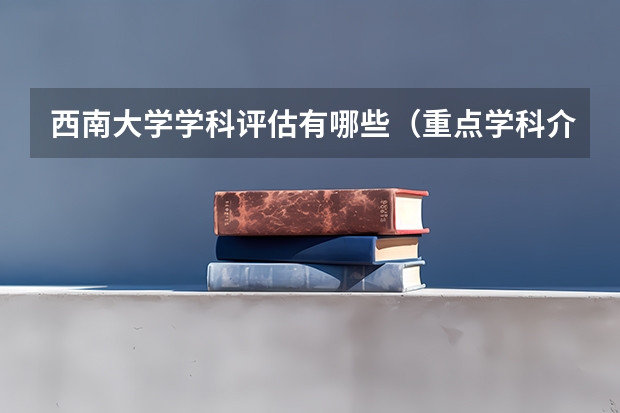 西南大学学科评估有哪些（重点学科介绍）
