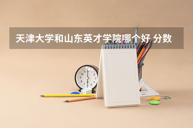 天津大学和山东英才学院哪个好 分数线对比