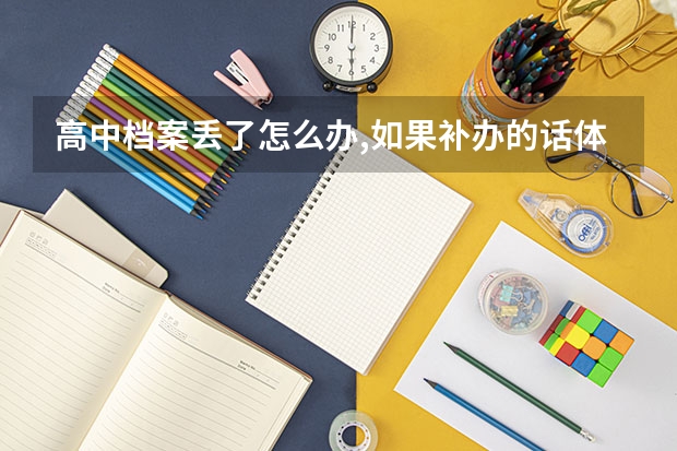 高中档案丢了怎么办,如果补办的话体检表和高考报名表也能补吗,问题是已经毕业
