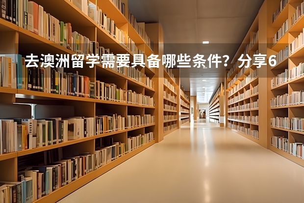 去澳洲留学需要具备哪些条件？分享6个问答精选帮你解答