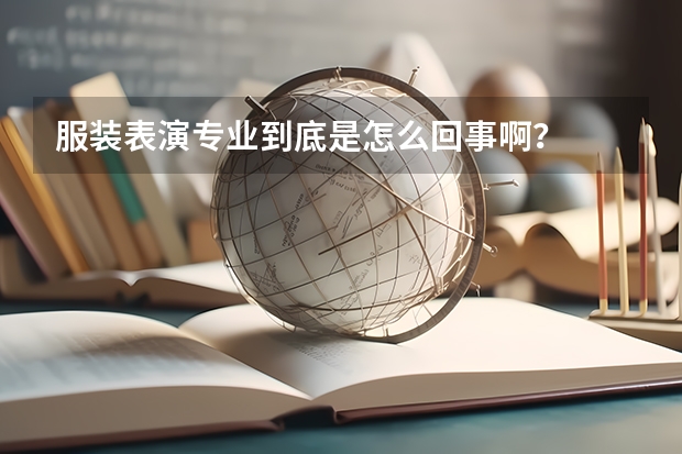 服装表演专业到底是怎么回事啊？