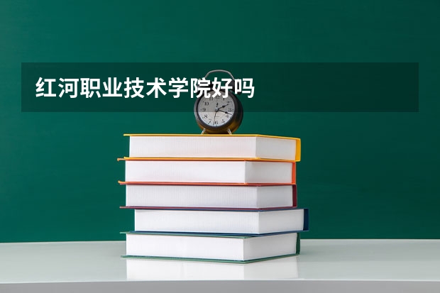 红河职业技术学院好吗