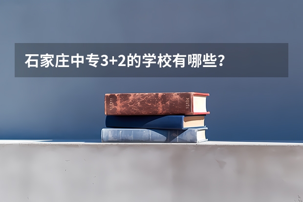 石家庄中专3+2的学校有哪些？