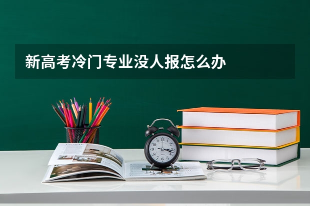 新高考冷门专业没人报怎么办